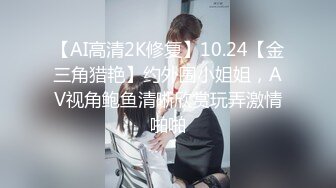 【AI高清2K修复】10.24【金三角猎艳】约外围小姐姐，AV视角鲍鱼清晰欣赏玩弄激情啪啪