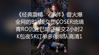 《经典震精㊙️事件》曾火爆全网的B站援交門COSER琉璃青RO沉迷已婚还援交2小时2K包夜5K订单多得排队高清1