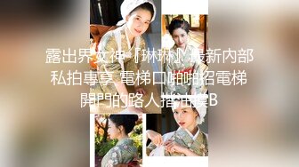 露出界女神『琳琳』最新內部私拍專享 電梯口啪啪招電梯開門的路人揩油摸B