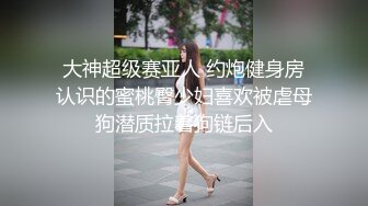 大神超级赛亚人 约炮健身房认识的蜜桃臀少妇喜欢被虐母狗潜质拉着狗链后入