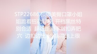 STP22686 顶级美臀口罩小姐姐跪着扭动屁股  开档黑丝特别合适  超近距离手指扣弄肥穴  边扣边出水  搞得地上很