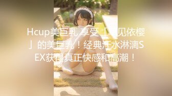 Hcup美巨乳 享受「早见依樱」的美巨乳！经典汗水淋漓SEX获得真正快感和高潮！