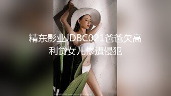 精东影业JDBC021爸爸欠高利贷女儿惨遭侵犯