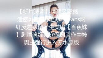 【新片速遞】《顶级震撼㊙️泄密》万狼求档OnlyFans网红反差婊留学生美眉【香蕉妹】剧情演绎家庭保姆工作中被男主强行进入无水原版