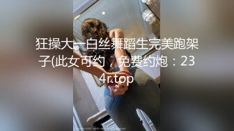 狂操大一白丝舞蹈生完美跑架子(此女可约，免费约炮：234r.top