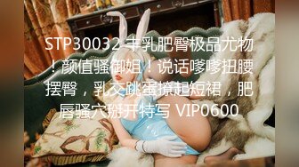 STP30032 丰乳肥臀极品尤物！颜值骚御姐！说话嗲嗲扭腰摆臀，乳交跳蛋撩起短裙，肥唇骚穴掰开特写 VIP0600