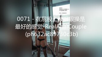 0071 - 在屁股上被狠狠操是最好的感觉-RealAnalCouple (ph632ac89730c3b)