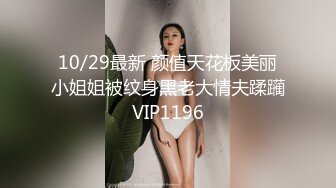 10/29最新 颜值天花板美丽小姐姐被纹身黑老大情夫蹂躏VIP1196