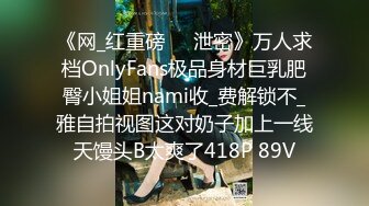 《网_红重磅㊙️泄密》万人求档OnlyFans极品身材巨乳肥臀小姐姐nami收_费解锁不_雅自拍视图这对奶子加上一线天馒头B太爽了418P 89V