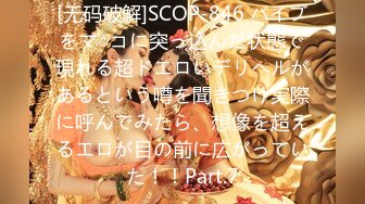 [无码破解]SCOP-846 バイブをマ○コに突っ込んだ状態で現れる超ドエロいデリヘルがあるという噂を聞きつけ実際に呼んでみたら、想像を超えるエロが目の前に広がっていた！！Part.7