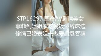 STP16297 国产AV剧情美女菲菲到姐姐家吃晚饭酒醉床边偷情已婚表姐夫做爱口爆吞精