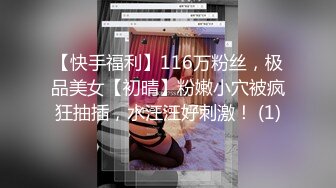 【快手福利】116万粉丝，极品美女【初晴】粉嫩小穴被疯狂抽插，水汪汪好刺激！ (1)