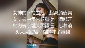 女神的幸福生活，超高颜值美女，被中年大叔爆操，情趣开档内裤，埋头舔骚逼，怼着镜头大屌抽插，操的妹子爽翻