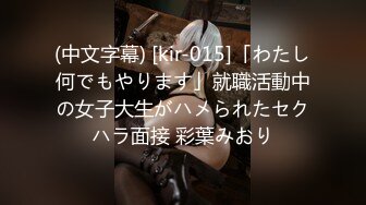 (中文字幕) [kir-015]「わたし何でもやります」就職活動中の女子大生がハメられたセクハラ面接 彩葉みおり