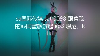 sa国际传媒 sat 0098 跟着我的av闺蜜旅游趣 ep3 嘿尼、kiki