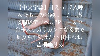 【中文字幕】「えっ…2人呼んでもこの金额…！？」 激安BBAデリヘル3Pコースで金玉スッカラカンになるまで痴女られ続けた仆 田中ねね 吉根ゆりあ