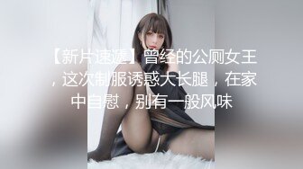 【新片速遞】曾经的公厕女王，这次制服诱惑大长腿，在家中自慰，别有一般风味