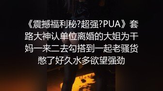 《震撼福利秘?超强?PUA》套路大神认单位离婚的大姐为干妈一来二去勾搭到一起老骚货憋了好久水多欲望强劲