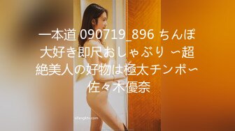 一本道 090719_896 ちんぽ大好き即尺おしゃぶり 〜超絶美人の好物は極太チンポ〜 佐々木優奈