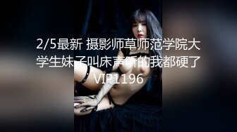 2/5最新 摄影师草师范学院大学生妹子叫床声听的我都硬了VIP1196