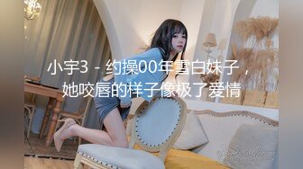 小宇3 - 约操00年雪白妹子，她咬唇的样子像极了爱情