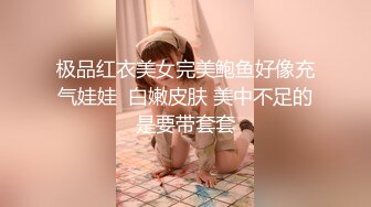 极品红衣美女完美鲍鱼好像充气娃娃  白嫩皮肤 美中不足的是要带套套