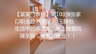 【某某门事件】第103弹张家口职业技术学院❤️王静怡❤️生活中的乖乖女，床上做爱风骚至极，被男友曝光！！