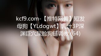 kcf9.com-【推特网黄】短发母狗【YLdogwt】乳汁3P深渊巨穴尿脸狗链调教 (64)