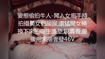 變態偷拍牛人-闖入女廁手持拍攝美女們尿尿,還猛聞女神換下來的衛生護墊,說真香,最後用來擼壹發46V