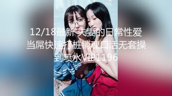 12/18最新 夫妻的日常性爱当屌快速打桩销魂口活无套操到喷水VIP1196