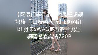 【网曝门事件】台湾最狂超靓嫩模『,口爆百人斩』E奶网红BT羽沫SWAG咸湿影片流出超骚淫浪高清720P