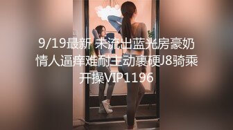 9/19最新 未流出蓝光房豪奶情人逼痒难耐主动裹硬J8骑乘开操VIP1196