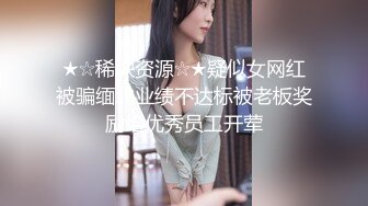 ★☆稀缺资源☆★疑似女网红被骗缅北业绩不达标被老板奖励给优秀员工开荤