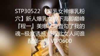 STP30522 【豪乳女神爆乳粉穴】新人爆乳女神下海即巅峰『程一』美爆了简直勾了我的魂~极度诱惑 感叹此女人间谁配操一回 VIP0600