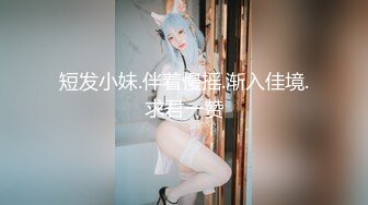 短发小妹.伴着慢摇.渐入佳境.求君一赞