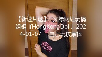 【新速片遞】   火爆网红玩偶姐姐『HongKongDoll』2024-01-07❤️自己玩按摩棒