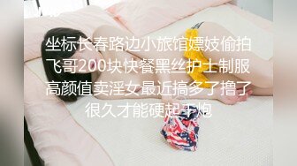 坐标长春路边小旅馆嫖妓偷拍飞哥200块快餐黑丝护士制服高颜值卖淫女最近搞多了撸了很久才能硬起干炮