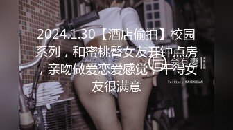 2024.1.30【酒店偷拍】校园系列，和蜜桃臀女友开钟点房，亲吻做爱恋爱感觉，干得女友很满意