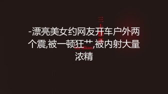 -漂亮美女约网友开车户外两个震,被一顿狂艹,被内射大量浓精