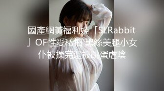 國產網黃福利姬「SLRabbit」OF性愛私拍 黑絲美腿小女仆被操完還被跳蛋虐陰