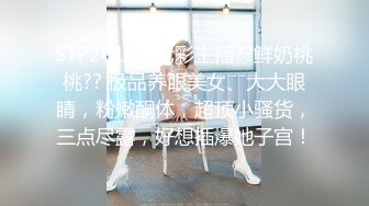 STP26152 七彩主播??鲜奶桃桃?? 极品养眼美女、大大眼睛，粉嫩酮体，超顶小骚货，三点尽露，好想插爆她子宫！