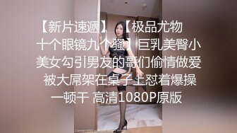 【新片速遞】  【极品尤物❤️十个眼镜九个骚】巨乳美臀小美女勾引男友的哥们偷情做爱 被大屌架在桌子上怼着爆操一顿干 高清1080P原版 