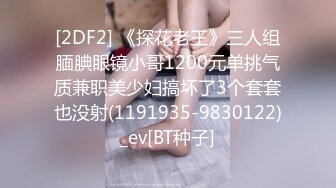 [2DF2] 《探花老王》三人组腼腆眼镜小哥1200元单挑气质兼职美少妇搞坏了3个套套也没射(1191935-9830122)_ev[BT种子]