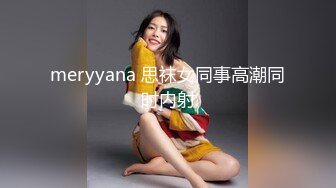 meryyana 思袜女同事高潮同时内射