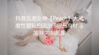 抖音反差女神〖Peach〗大尺度性爱私拍流出 S极品身材淫荡3P啪啪乱操