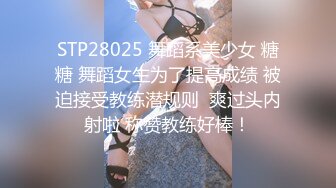 STP28025 舞蹈系美少女 糖糖 舞蹈女生为了提高成绩 被迫接受教练潜规则  爽过头内射啦 称赞教练好棒！