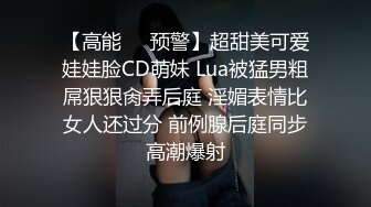 【高能❤️预警】超甜美可爱娃娃脸CD萌妹 Lua被猛男粗屌狠狠肏弄后庭 淫媚表情比女人还过分 前例腺后庭同步高潮爆射