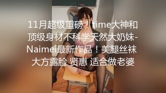 11月超级重磅！time大神和顶级身材不科学天然大奶妹-Naimei最新作品！美腿丝袜 大方露脸 贤惠 适合做老婆