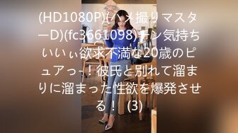 (HD1080P)(ハメ撮りマスターD)(fc3661098)チン気持ちいいぃ欲求不満な20歳のピュアっ-！彼氏と別れて溜まりに溜まった性欲を爆発させる！  (3)