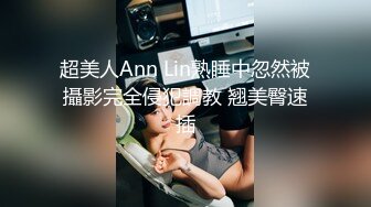 超美人Ann Lin熟睡中忽然被攝影完全侵犯調教 翘美臀速插